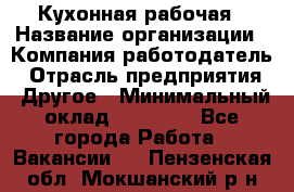Кухонная рабочая › Название организации ­ Компания-работодатель › Отрасль предприятия ­ Другое › Минимальный оклад ­ 12 000 - Все города Работа » Вакансии   . Пензенская обл.,Мокшанский р-н